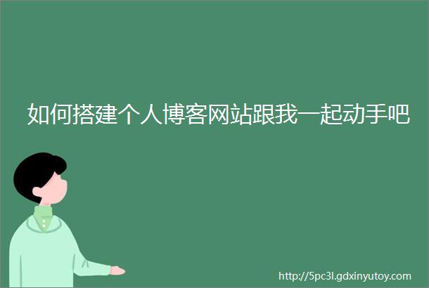 如何搭建个人博客网站跟我一起动手吧